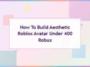 How to Build an Aesthetic Roblox Avatar Under 400 Robux