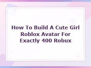 How to Build a Cute Girl Roblox Avatar for 400 Robux